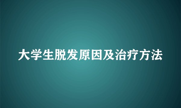 大学生脱发原因及治疗方法