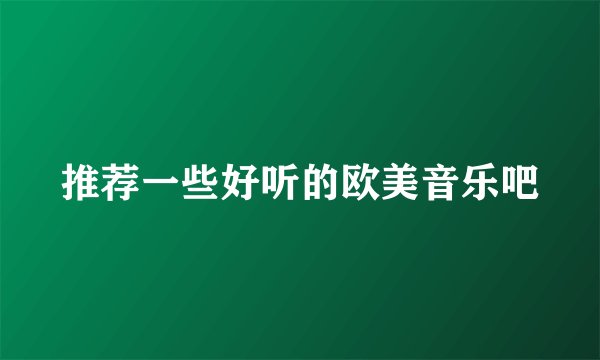 推荐一些好听的欧美音乐吧
