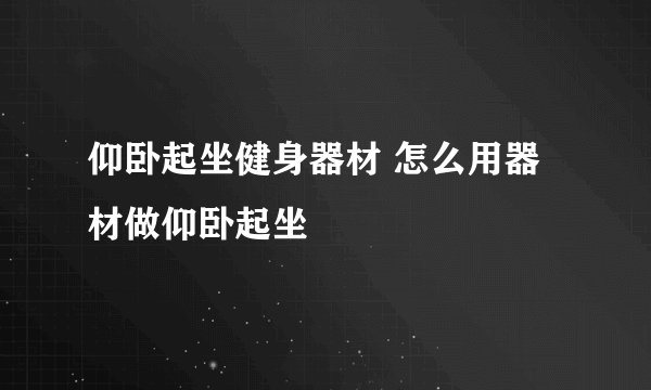 仰卧起坐健身器材 怎么用器材做仰卧起坐