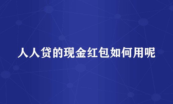 人人贷的现金红包如何用呢