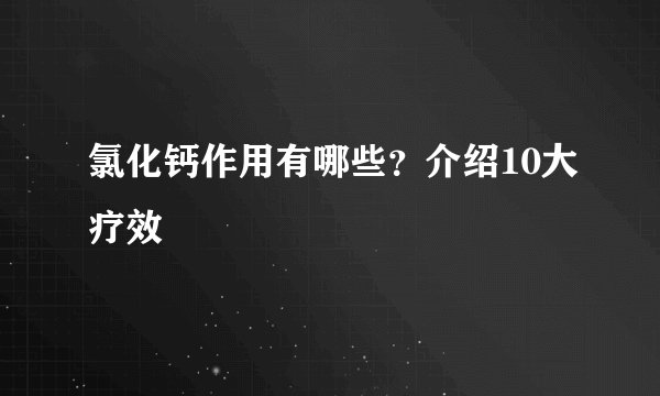 氯化钙作用有哪些？介绍10大疗效