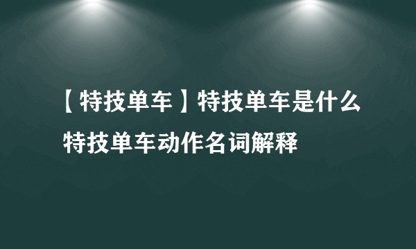 【特技单车】特技单车是什么 特技单车动作名词解释