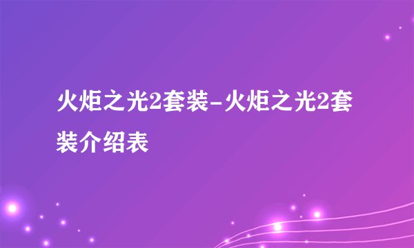 火炬之光2套装-火炬之光2套装介绍表