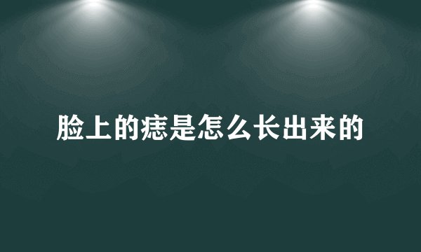 脸上的痣是怎么长出来的