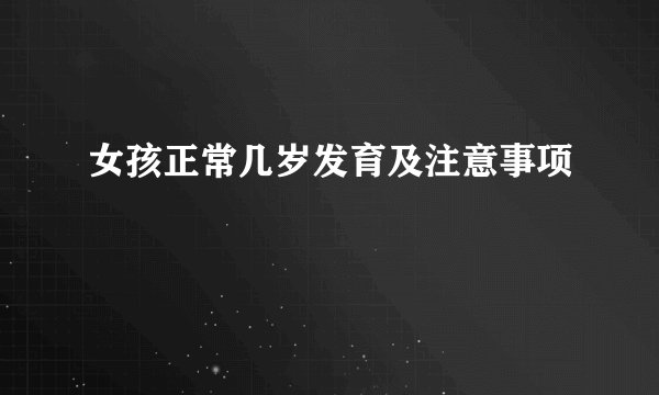 女孩正常几岁发育及注意事项