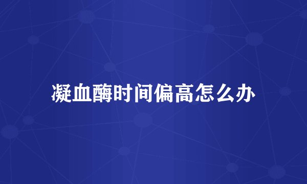 凝血酶时间偏高怎么办