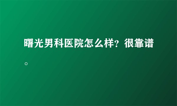曙光男科医院怎么样？很靠谱。