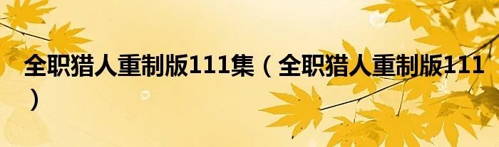 全职猎人重制版111集（全职猎人重制版111）