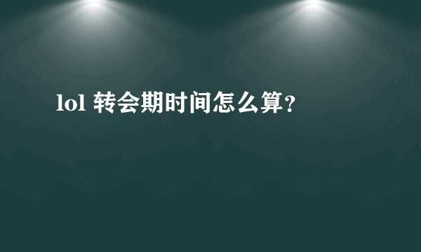 lol 转会期时间怎么算？