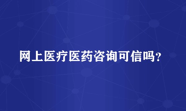 网上医疗医药咨询可信吗？
