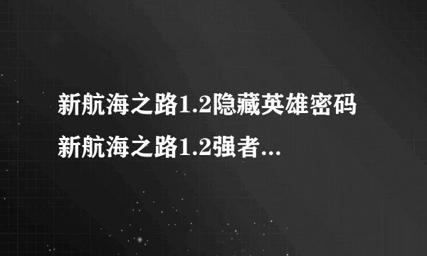 新航海之路1.2隐藏英雄密码 新航海之路1.2强者世界攻略