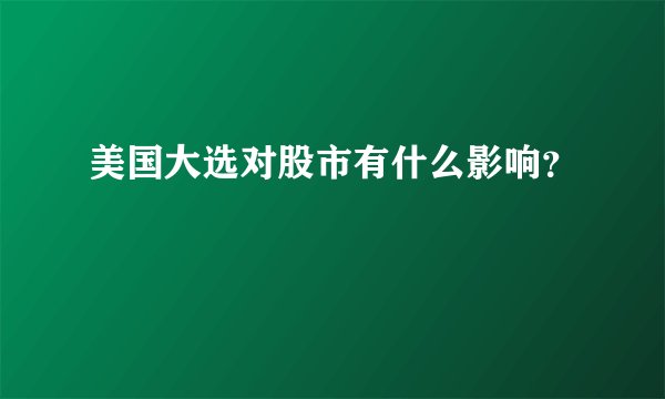 美国大选对股市有什么影响?