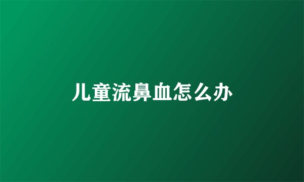 儿童流鼻血怎么办