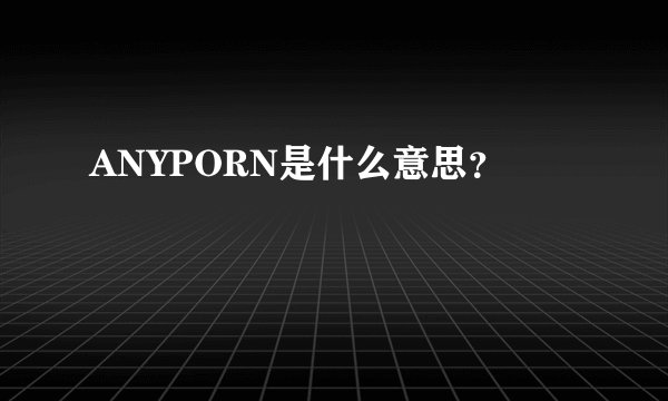 ANYPORN是什么意思?