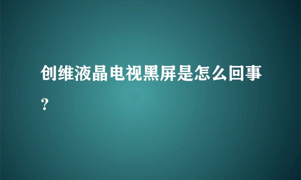 创维液晶电视黑屏是怎么回事?