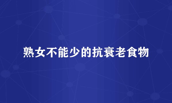 熟女不能少的抗衰老食物