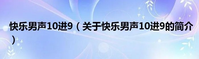 快乐男声10进9（关于快乐男声10进9的简介）