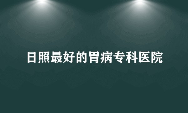 日照最好的胃病专科医院