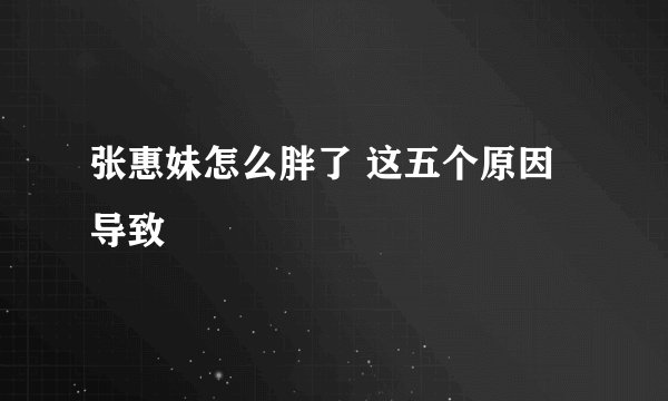 张惠妹怎么胖了 这五个原因导致
