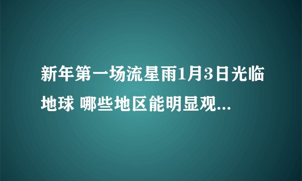 新年第一场流星雨1月3日光临地球 哪些地区能明显观赏-飞外