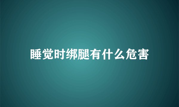 睡觉时绑腿有什么危害