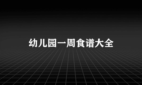 幼儿园一周食谱大全