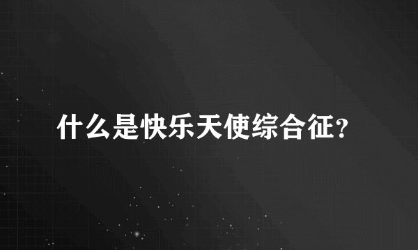 什么是快乐天使综合征?
