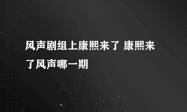 风声剧组上康熙来了 康熙来了风声哪一期