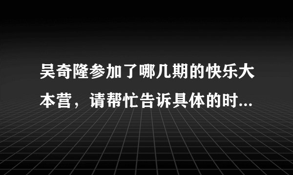 吴奇隆参加了哪几期的快乐大本营，请帮忙告诉具体的时间，谢了！