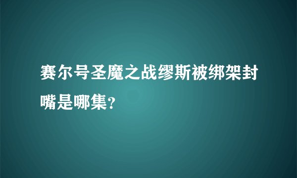 赛尔号圣魔之战缪斯被绑架封嘴是哪集？