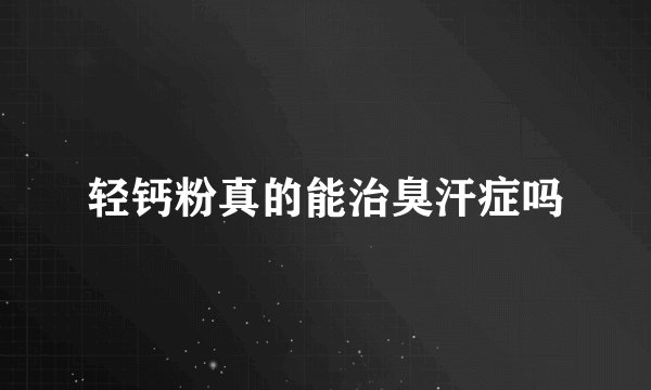 轻钙粉真的能治臭汗症吗