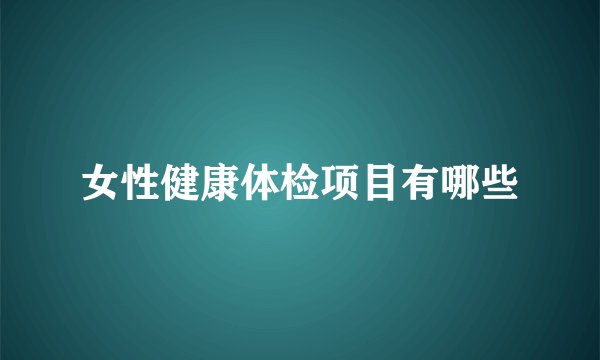 女性健康体检项目有哪些