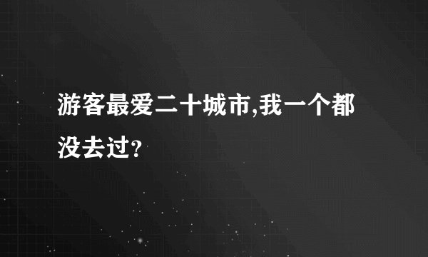 游客最爱二十城市,我一个都没去过？