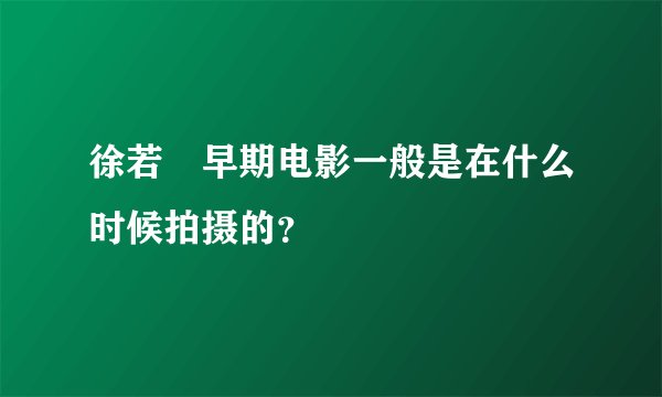 徐若瑄早期电影一般是在什么时候拍摄的？