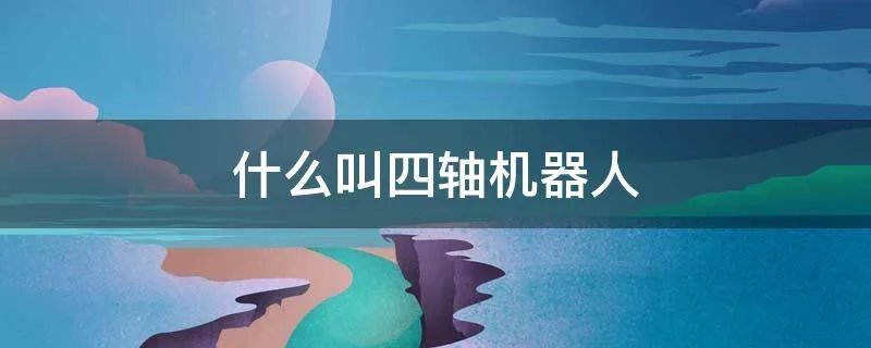 什么叫四轴机器人