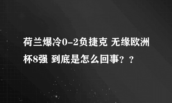 荷兰爆冷0-2负捷克 无缘欧洲杯8强 到底是怎么回事??