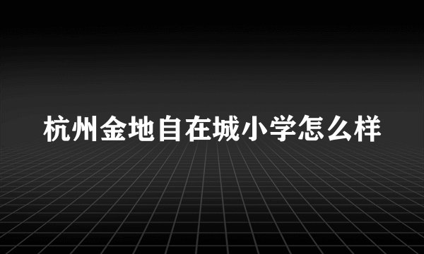 杭州金地自在城小学怎么样