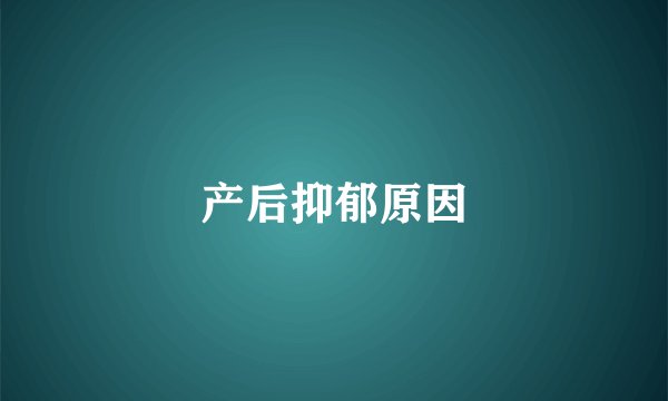 产后抑郁原因