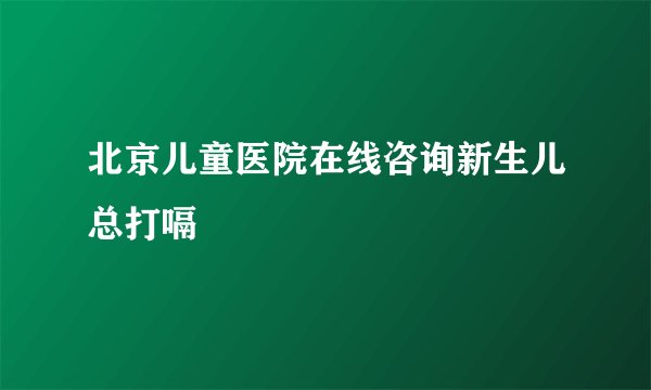 北京儿童医院在线咨询新生儿总打嗝