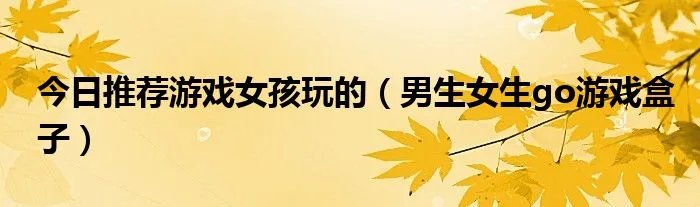 今日推荐游戏女孩玩的（男生女生go游戏盒子）