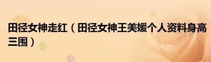 田径女神走红（田径女神王美媛个人资料身高三围）