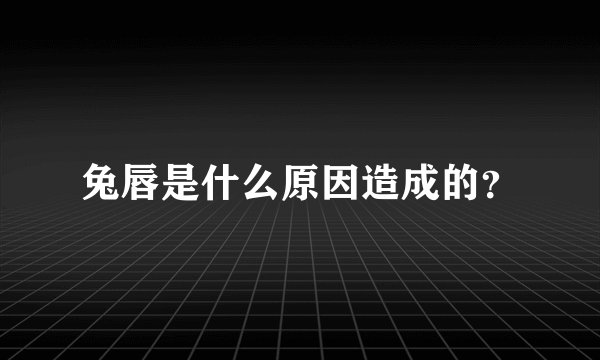 兔唇是什么原因造成的？