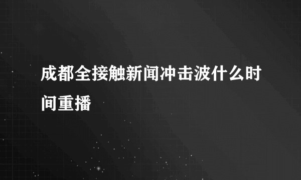 成都全接触新闻冲击波什么时间重播