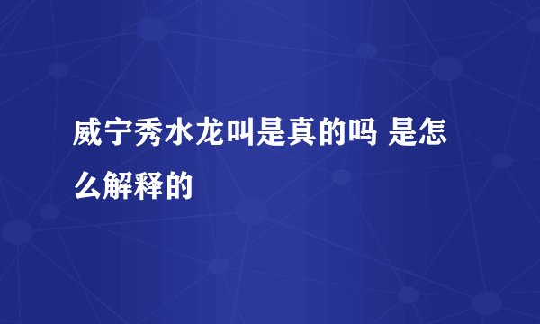 威宁秀水龙叫是真的吗 是怎么解释的