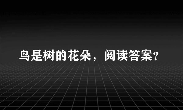 鸟是树的花朵，阅读答案？