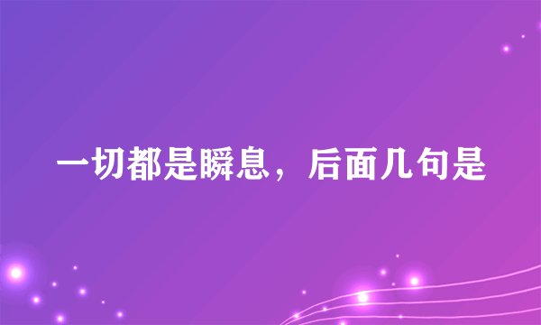 一切都是瞬息，后面几句是