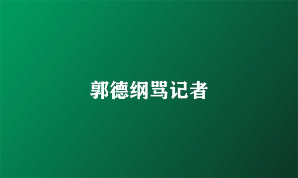 郭德纲骂记者