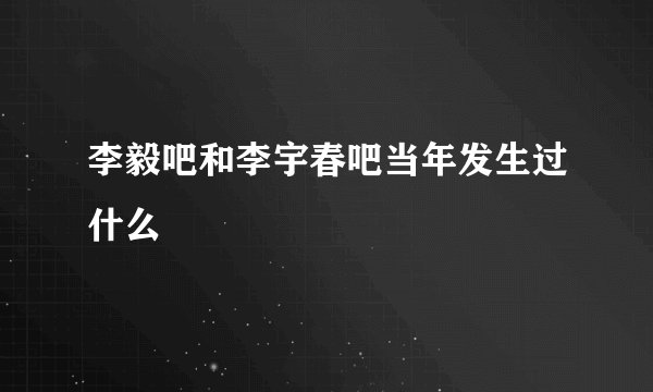 李毅吧和李宇春吧当年发生过什么