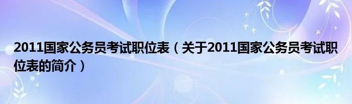 2011国家公务员考试职位表（关于2011国家公务员考试职位表的简介）