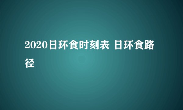 2020日环食时刻表 日环食路径